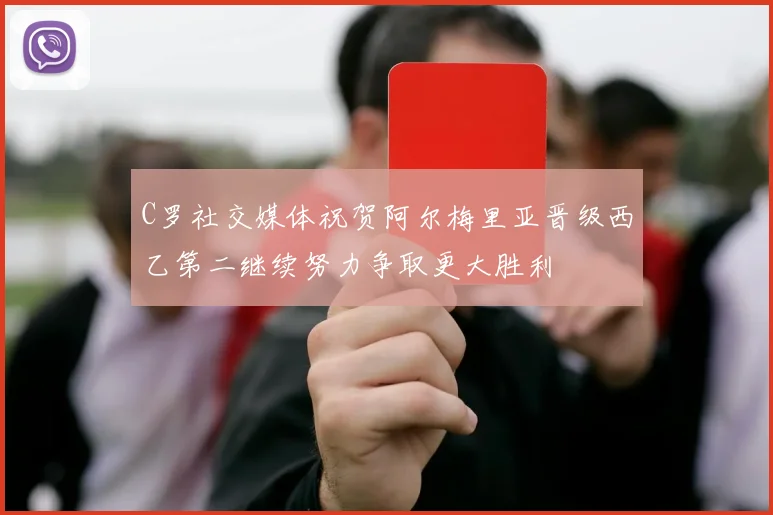 C罗社交媒体祝贺阿尔梅里亚晋级西乙第二继续努力争取更大胜利