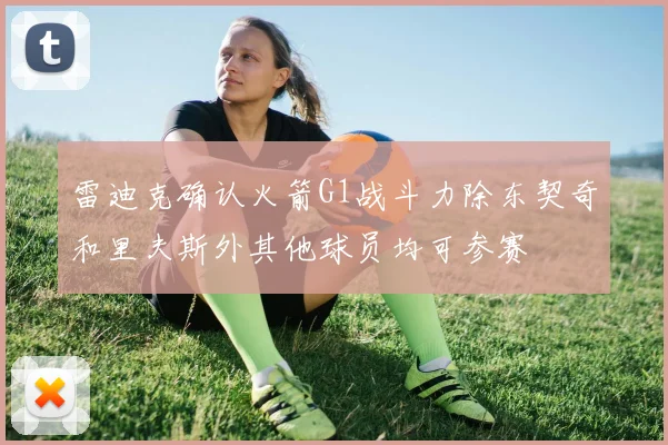 雷迪克确认火箭G1战斗力除东契奇和里夫斯外其他球员均可参赛