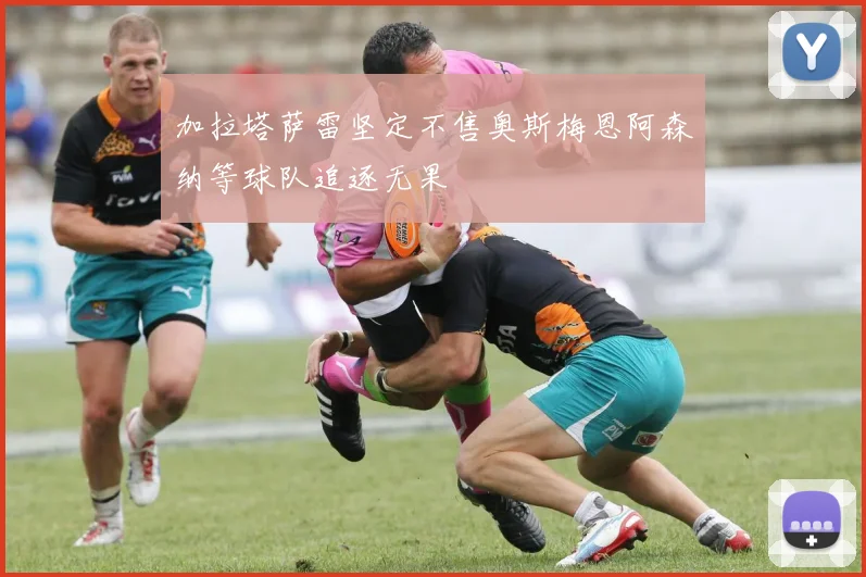 加拉塔萨雷坚定不售奥斯梅恩阿森纳等球队追逐无果