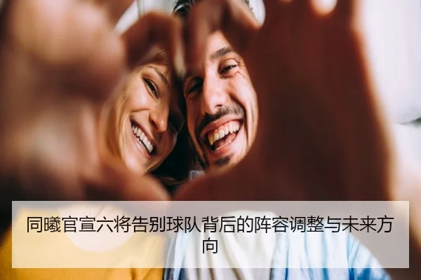 同曦官宣六将告别球队背后的阵容调整与未来方向