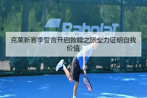 克莱新赛季誓言开启救赎之旅全力证明自我价值